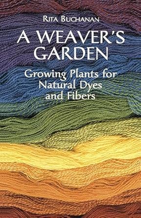 Weaver's Garden: Growing Plants for Natural Dyes and Fibers