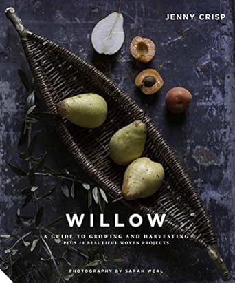 Willow: A Guide to Growing and Harvesting - Plus 20 Beautiful Woven Projects