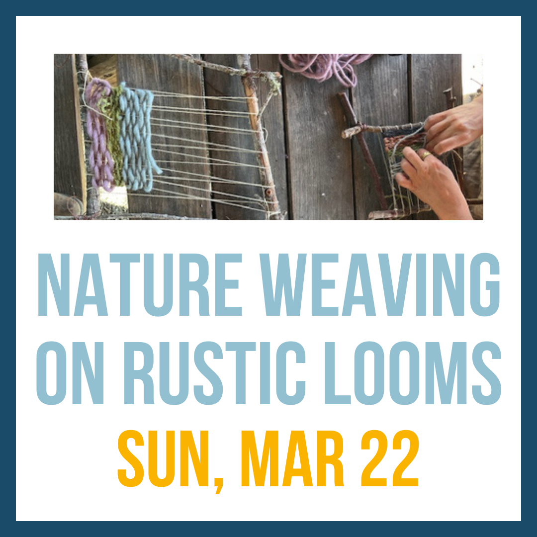 Nature Weaving on Rustic Looms; Sun, Mar 22 @ 2:00pm**